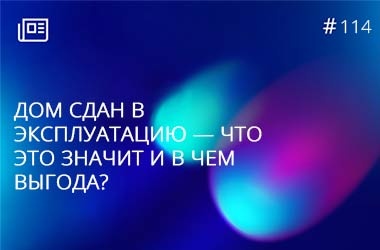 Дом сдан в эксплуатацию — что это значит и в чем выгода?