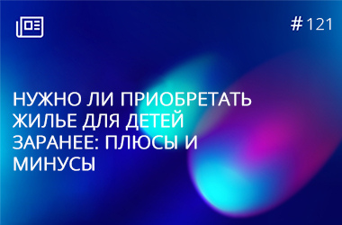 Нужно ли приобретать жилье для детей заранее - плюсы и минусы